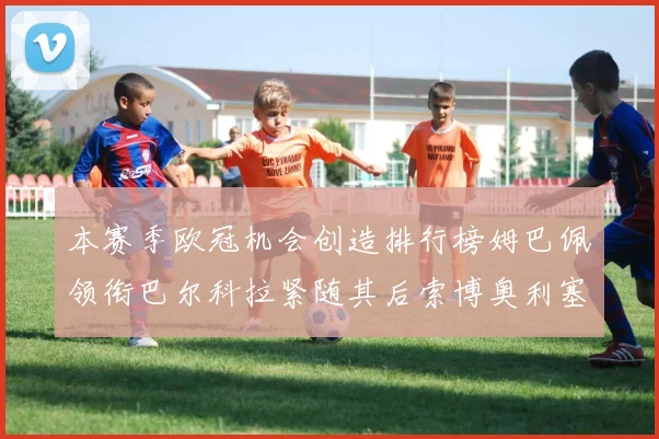 本赛季欧冠机会创造排行榜姆巴佩领衔巴尔科拉紧随其后索博奥利塞表现出色
