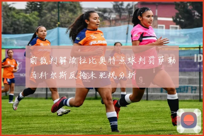 前裁判解读拉比奥特点球判罚萨勒马科尔斯反抢未犯规分析