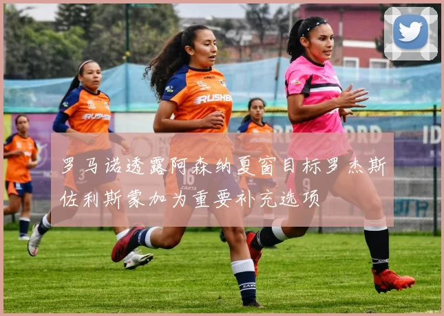 罗马诺透露阿森纳夏窗目标罗杰斯佐利斯蒙加为重要补充选项
