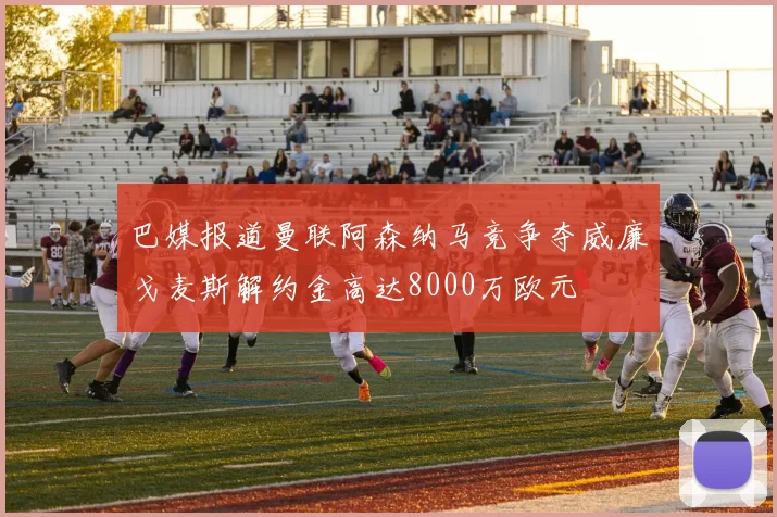 巴媒报道曼联阿森纳马竞争夺威廉戈麦斯解约金高达8000万欧元