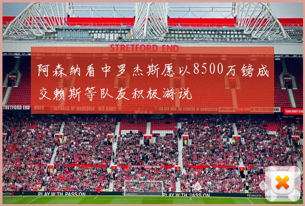 阿森纳看中罗杰斯愿以8500万镑成交赖斯等队友积极游说