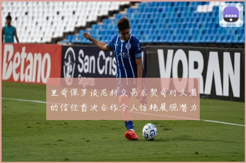 里奇保罗谈尼科交易东契奇对文眉的信任首次合作令人惊艳展现潜力