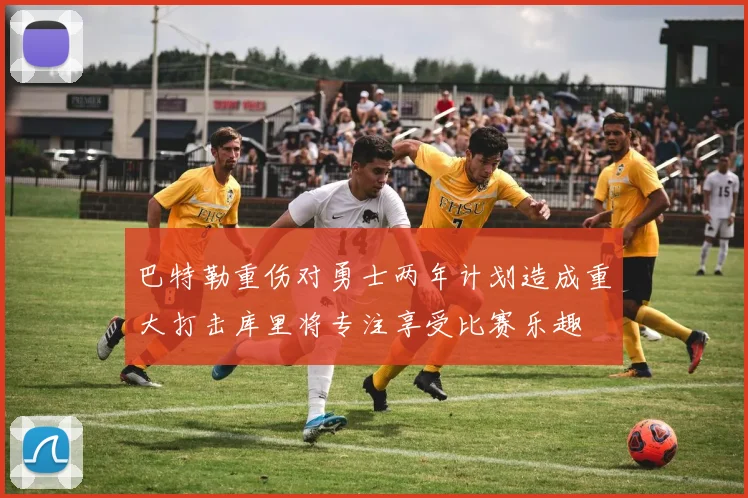 巴特勒重伤对勇士两年计划造成重大打击库里将专注享受比赛乐趣