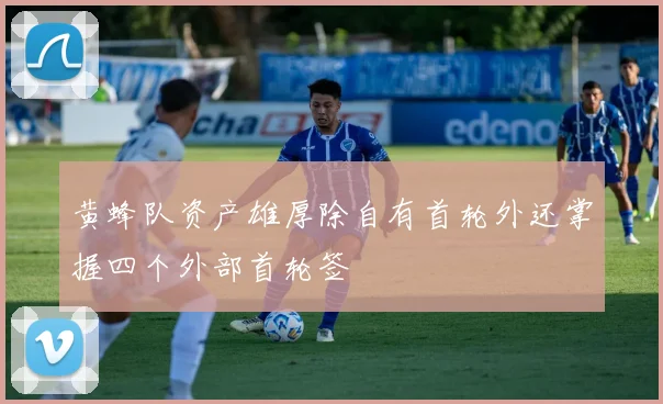 黄蜂队资产雄厚除自有首轮外还掌握四个外部首轮签