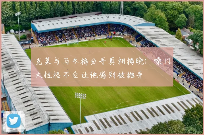 克莱与马冬梅分手真相揭晓：嗓门大性格不合让他感到被抛弃