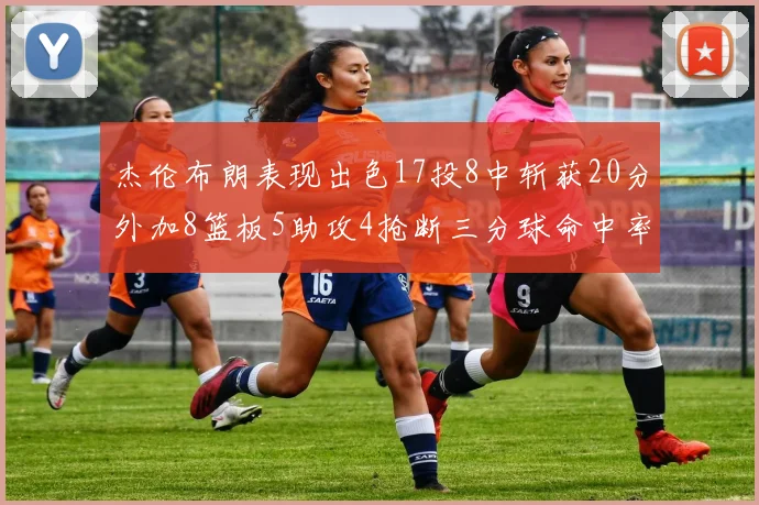 杰伦布朗表现出色17投8中斩获20分外加8篮板5助攻4抢断三分球命中率待提升