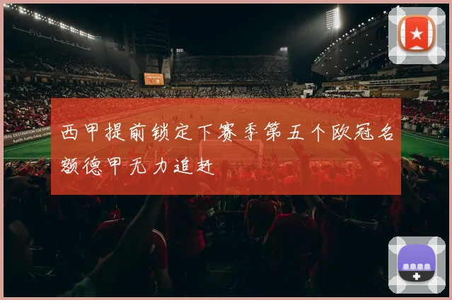 西甲提前锁定下赛季第五个欧冠名额德甲无力追赶