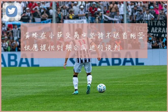 黄蜂在小萨交易中坚持不送首轮签仅愿提供到期合同进行谈判